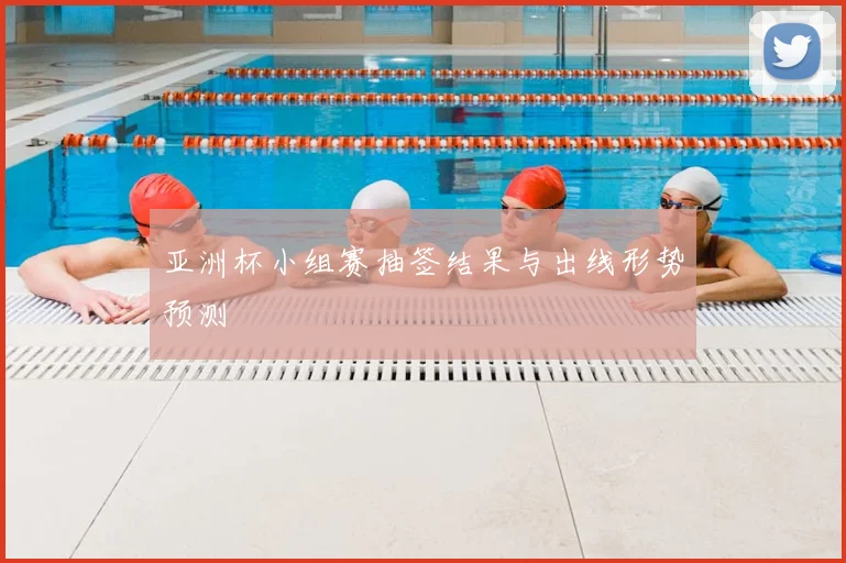 亚洲杯小组赛抽签结果与出线形势预测