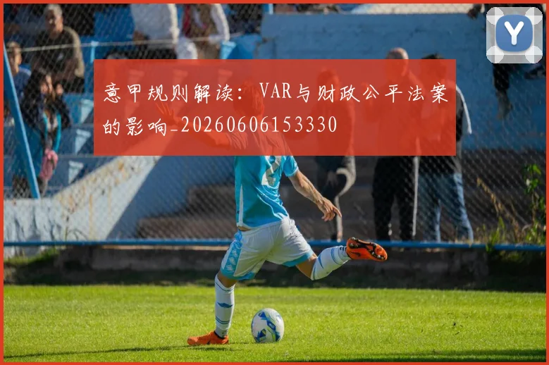 意甲规则解读：VAR与财政公平法案的影响_20260606153330
