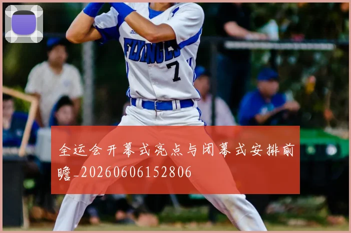 全运会开幕式亮点与闭幕式安排前瞻_20260606152806