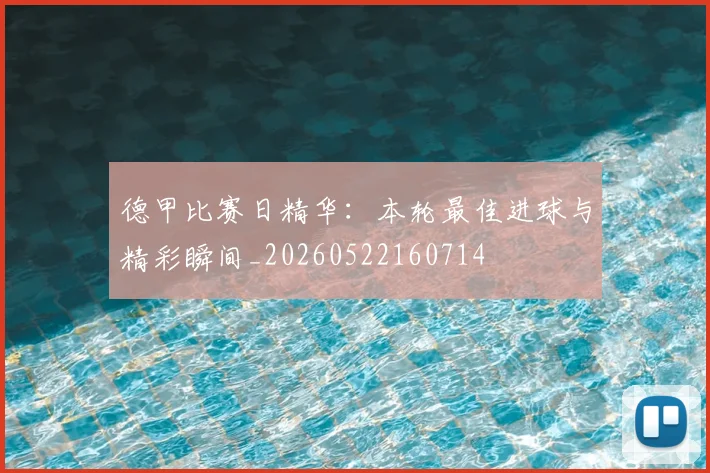 德甲比赛日精华：本轮最佳进球与精彩瞬间_20260522160714