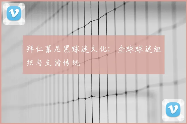 拜仁慕尼黑球迷文化：全球球迷组织与支持传统