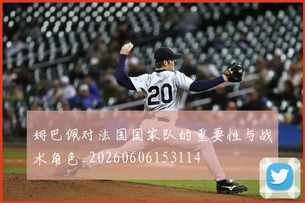 姆巴佩对法国国家队的重要性与战术角色_20260606153114