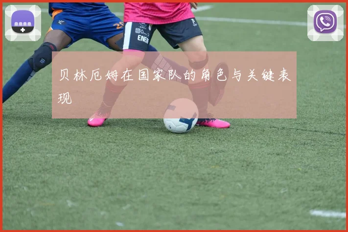 贝林厄姆在国家队的角色与关键表现