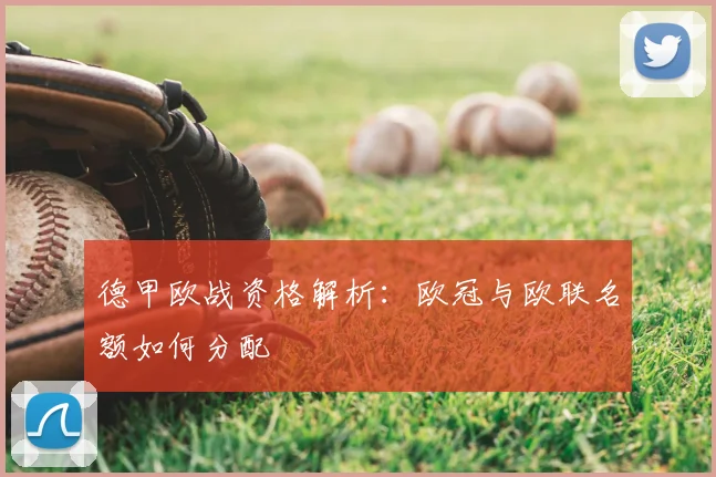 德甲欧战资格解析：欧冠与欧联名额如何分配