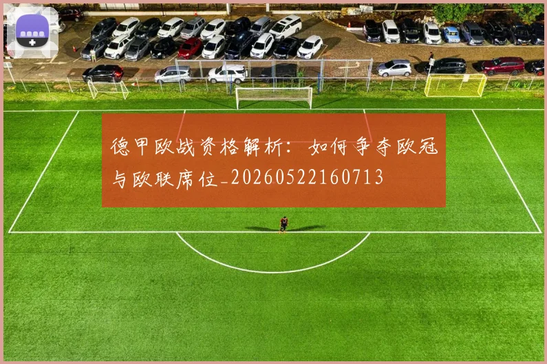 德甲欧战资格解析：如何争夺欧冠与欧联席位_20260522160713