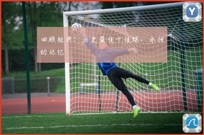 回顾经典:历史最佳十佳球,永恒的记忆