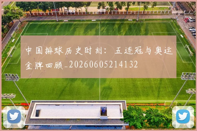 中国排球历史时刻:五连冠与奥运金牌回顾_20260605214132