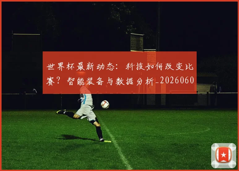 世界杯最新动态:科技如何改变比赛?智能装备与数据分析_20260605213916