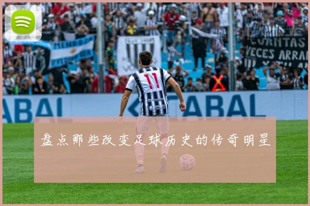盘点那些改变足球历史的传奇明星