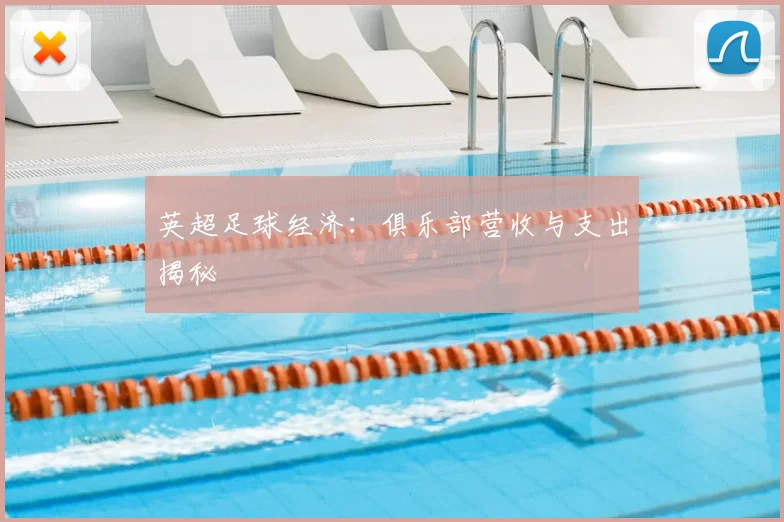 英超足球经济:俱乐部营收与支出揭秘