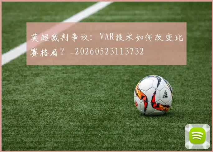 英超裁判争议：VAR技术如何改变比赛格局？_20260523113732