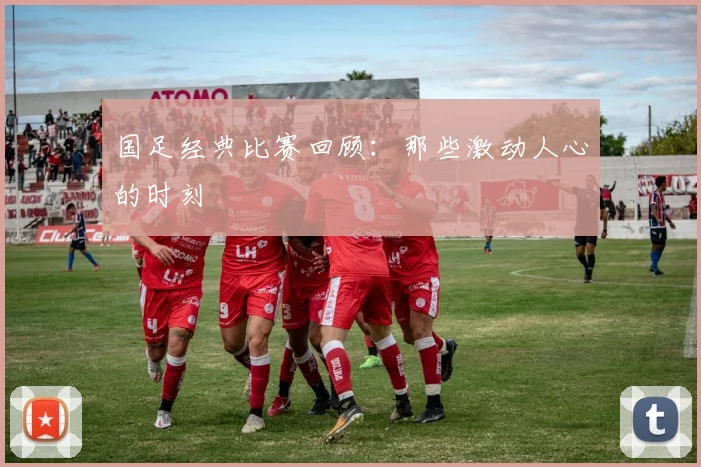 国足经典比赛回顾：那些激动人心的时刻