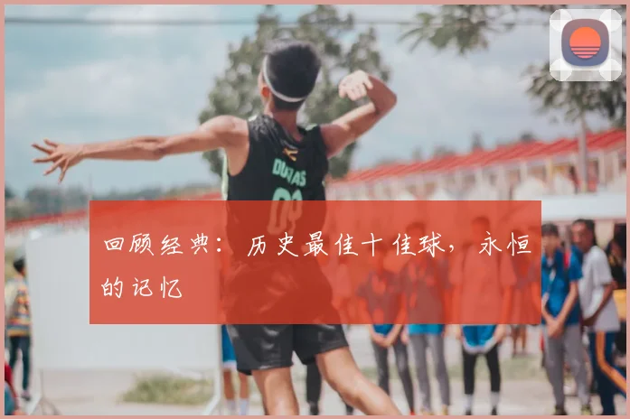 回顾经典:历史最佳十佳球,永恒的记忆