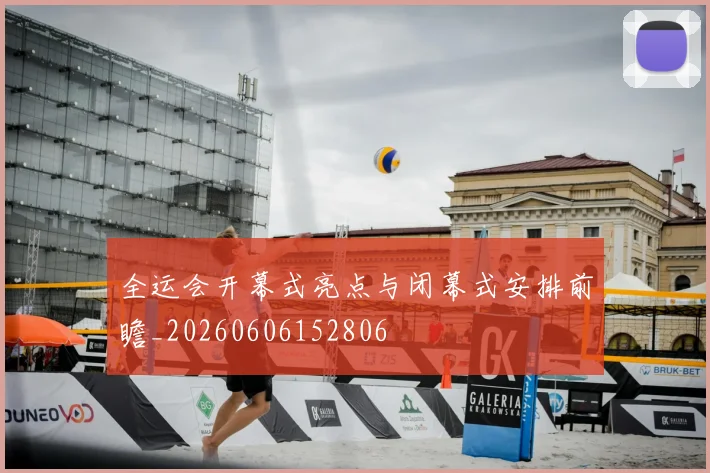 全运会开幕式亮点与闭幕式安排前瞻_20260606152806