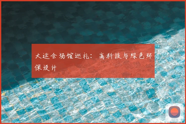 大运会场馆巡礼：高科技与绿色环保设计