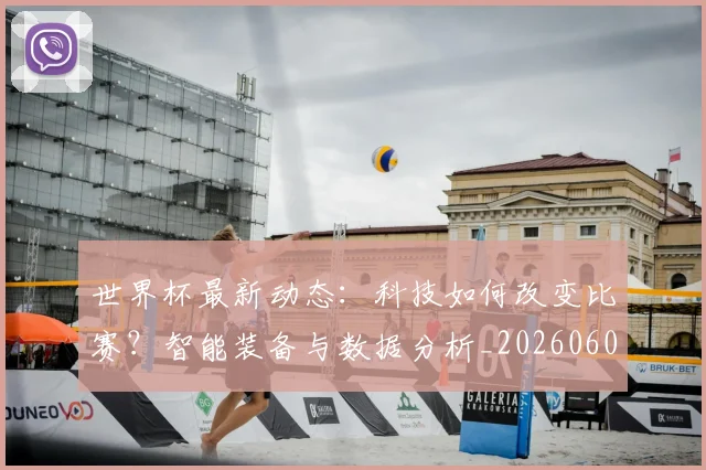 世界杯最新动态：科技如何改变比赛？智能装备与数据分析_20260605213916