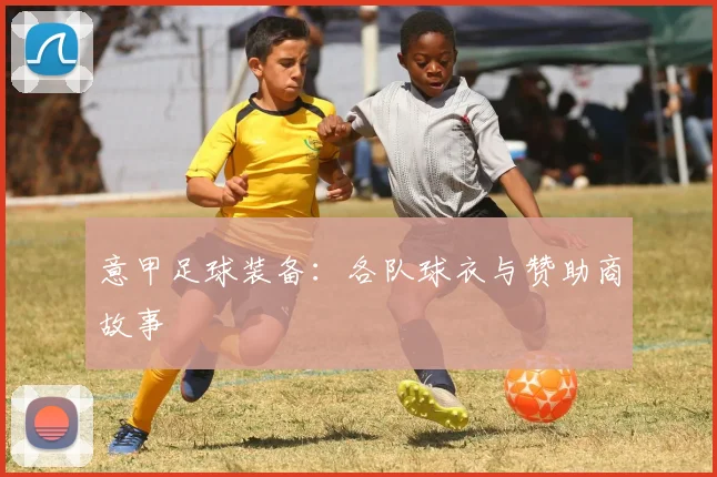 意甲足球装备：各队球衣与赞助商故事